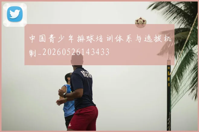 中国青少年排球培训体系与选拔机制_20260526143433