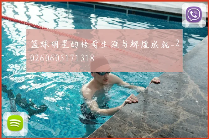 篮球明星的传奇生涯与辉煌成就_20260605171318