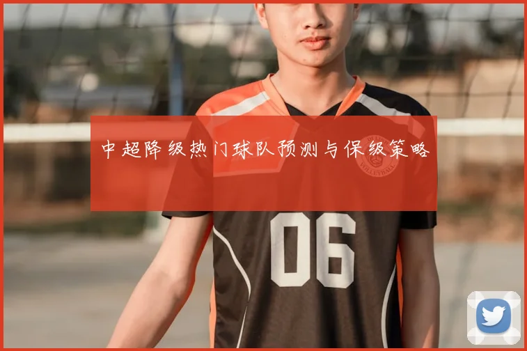 中超降级热门球队预测与保级策略