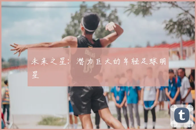 未来之星:潜力巨大的年轻足球明星