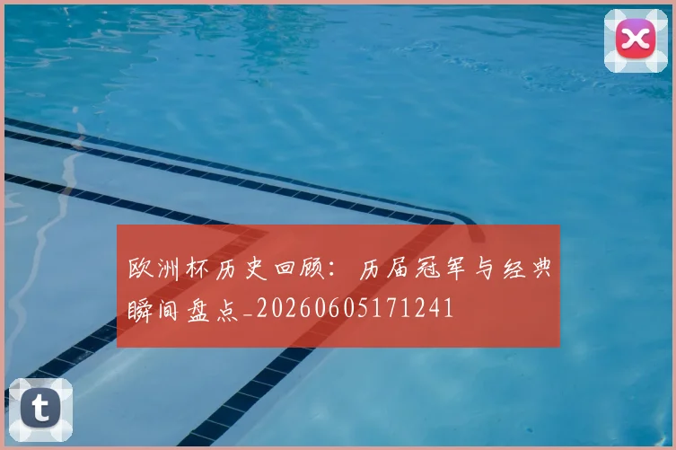 欧洲杯历史回顾:历届冠军与经典瞬间盘点_20260605171241