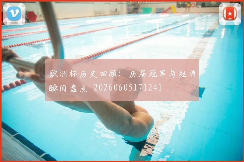 欧洲杯历史回顾:历届冠军与经典瞬间盘点_20260605171241