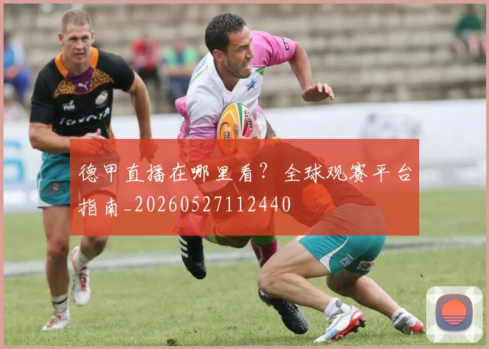 德甲直播在哪里看?全球观赛平台指南_20260527112440